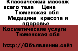 Классический массаж всего тела  › Цена ­ 800 - Тюменская обл. Медицина, красота и здоровье » Косметические услуги   . Тюменская обл.
